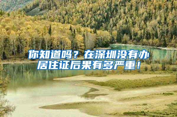 你知道吗？在深圳没有办居住证后果有多严重！