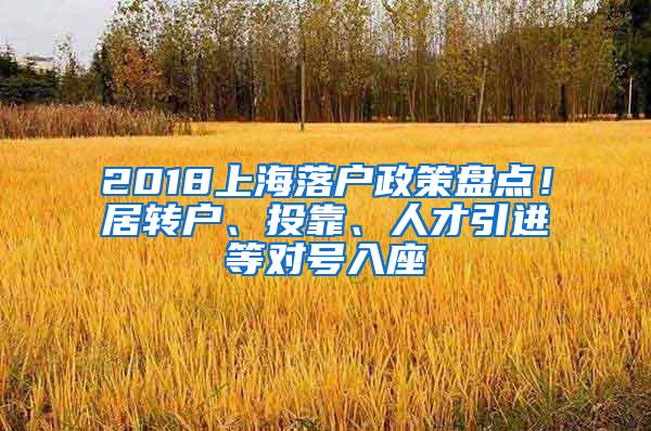 2018上海落户政策盘点！居转户、投靠、人才引进等对号入座