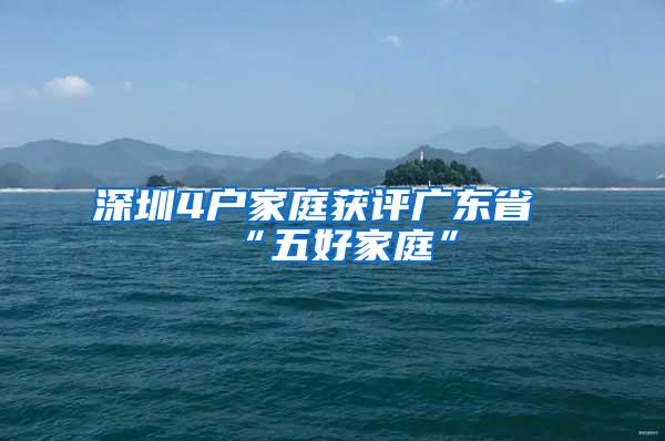 深圳4户家庭获评广东省“五好家庭”