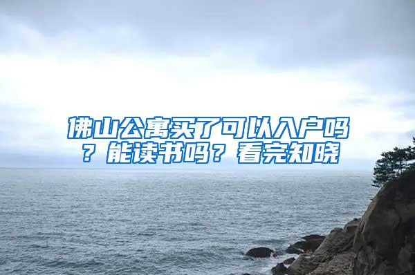 佛山公寓买了可以入户吗？能读书吗？看完知晓