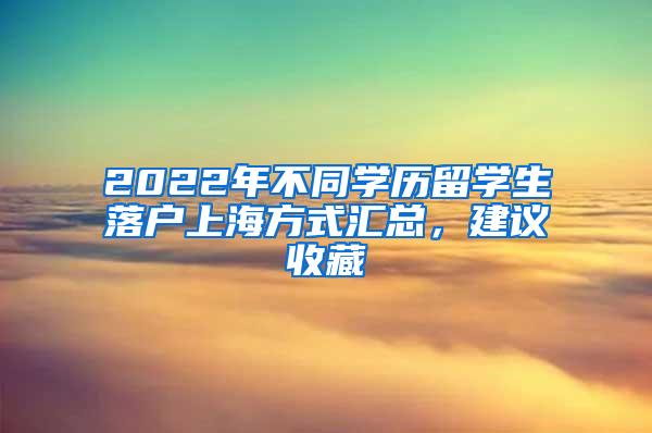 2022年不同学历留学生落户上海方式汇总，建议收藏