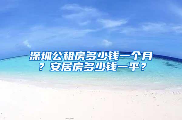 深圳公租房多少钱一个月？安居房多少钱一平？