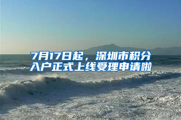 7月17日起，深圳市积分入户正式上线受理申请啦