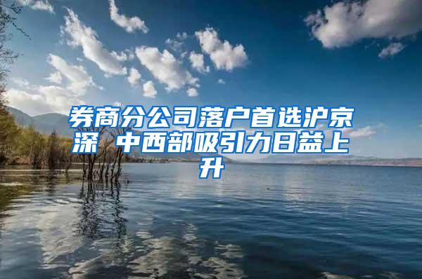 券商分公司落户首选沪京深 中西部吸引力日益上升
