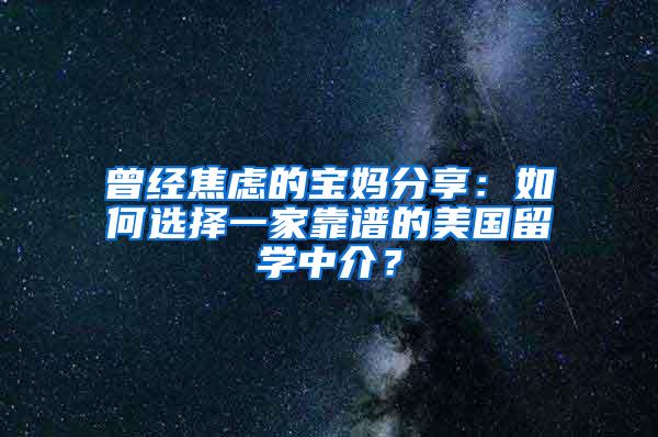 曾经焦虑的宝妈分享：如何选择一家靠谱的美国留学中介？