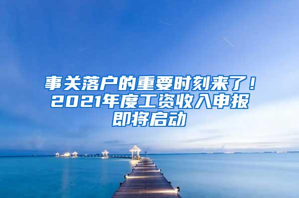 事关落户的重要时刻来了！2021年度工资收入申报即将启动