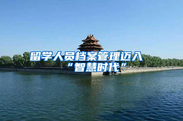 留学人员档案管理迈入“智慧时代”