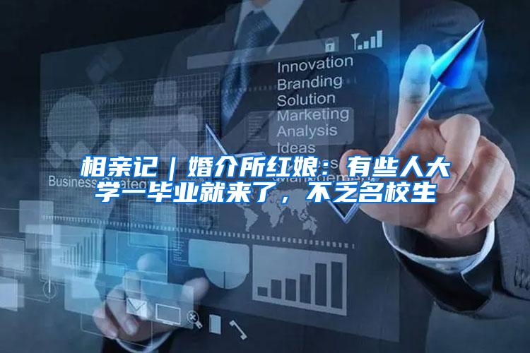 相亲记｜婚介所红娘：有些人大学一毕业就来了，不乏名校生