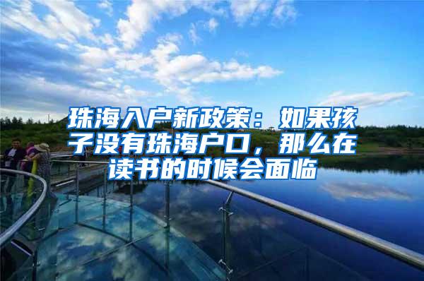 珠海入户新政策：如果孩子没有珠海户口，那么在读书的时候会面临