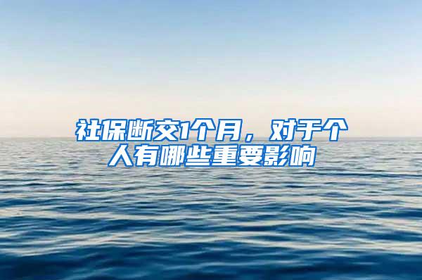 社保断交1个月，对于个人有哪些重要影响