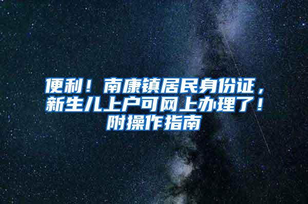 便利！南康镇居民身份证，新生儿上户可网上办理了！附操作指南