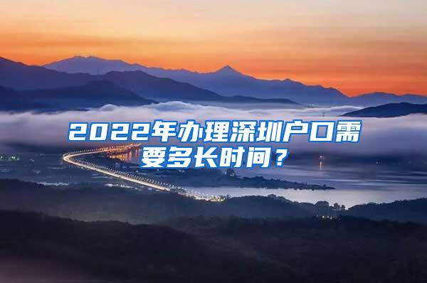 2022年办理深圳户口需要多长时间？