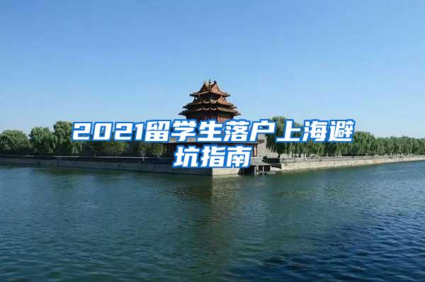 2021留学生落户上海避坑指南