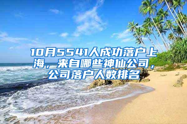 10月5541人成功落户上海，来自哪些神仙公司，公司落户人数排名