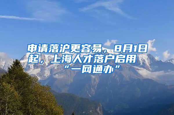 申请落沪更容易，8月1日起，上海人才落户启用“一网通办”