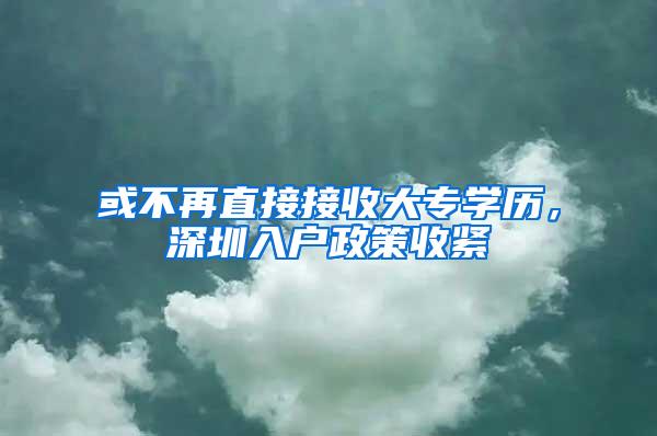 或不再直接接收大专学历，深圳入户政策收紧
