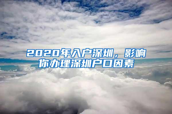2020年入户深圳，影响你办理深圳户口因素