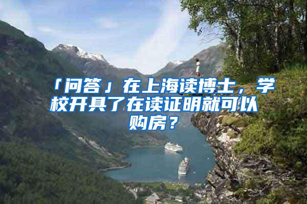 「问答」在上海读博士，学校开具了在读证明就可以购房？