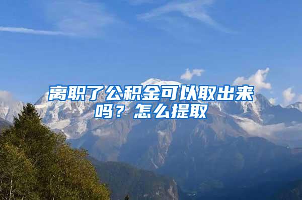 离职了公积金可以取出来吗？怎么提取