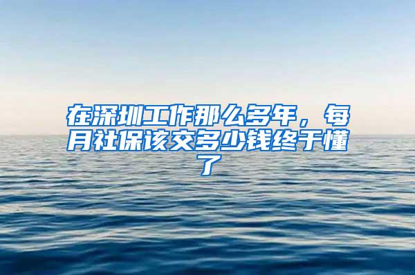 在深圳工作那么多年，每月社保该交多少钱终于懂了