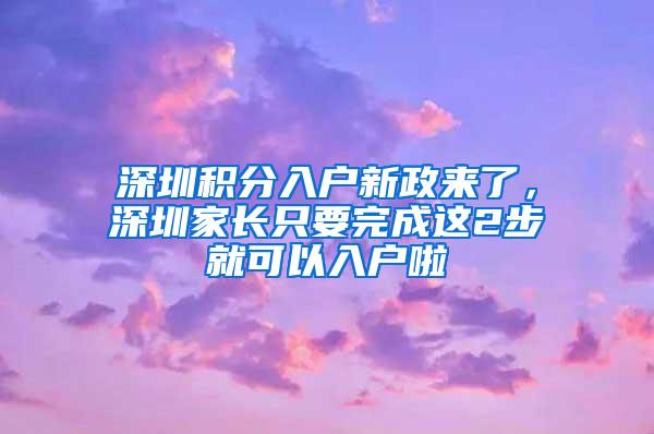 深圳积分入户新政来了，深圳家长只要完成这2步就可以入户啦