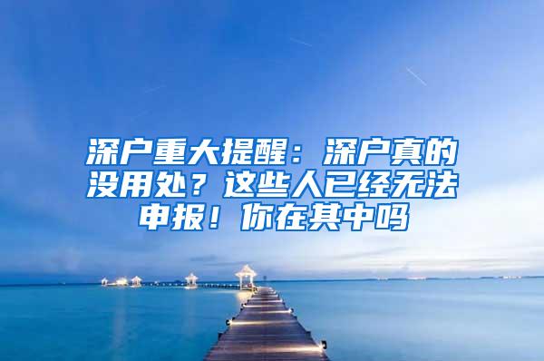 深户重大提醒：深户真的没用处？这些人已经无法申报！你在其中吗