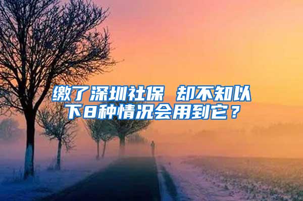 缴了深圳社保 却不知以下8种情况会用到它？