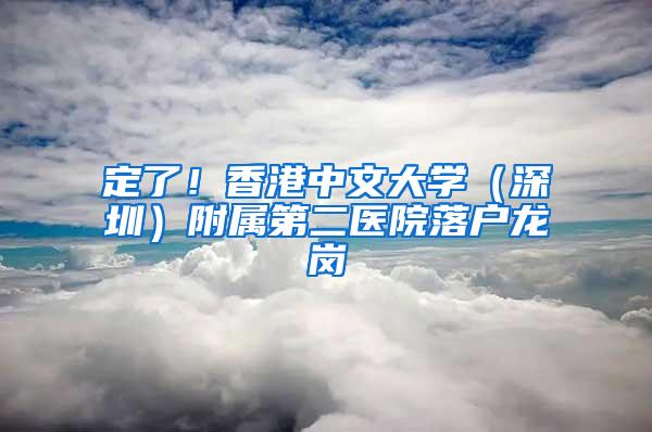 定了！香港中文大学（深圳）附属第二医院落户龙岗