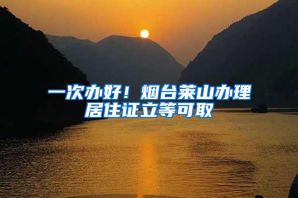 一次办好！烟台莱山办理居住证立等可取