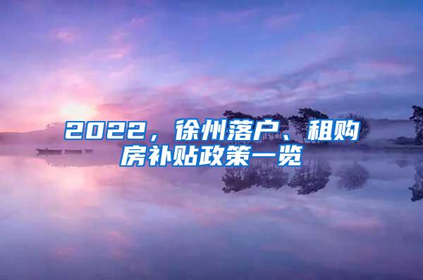 2022，徐州落户、租购房补贴政策一览