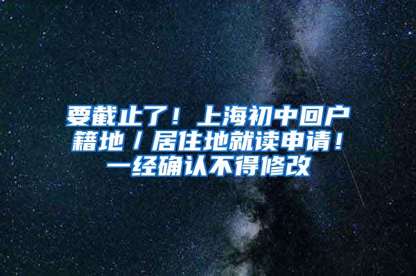 要截止了！上海初中回户籍地／居住地就读申请！一经确认不得修改