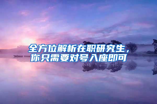 全方位解析在职研究生，你只需要对号入座即可