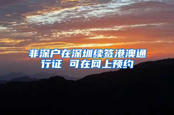 非深户在深圳续签港澳通行证 可在网上预约