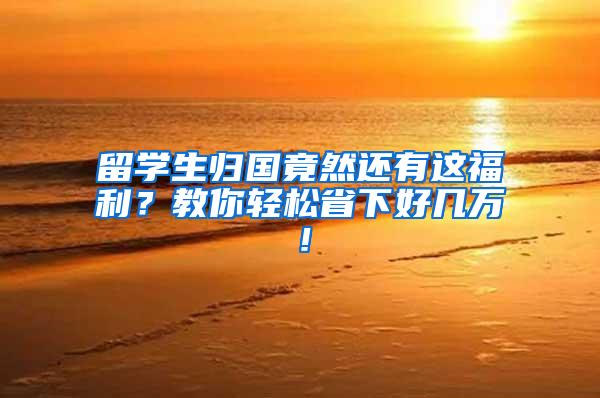 留学生归国竟然还有这福利？教你轻松省下好几万！
