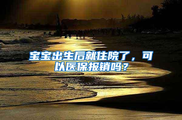 宝宝出生后就住院了，可以医保报销吗？