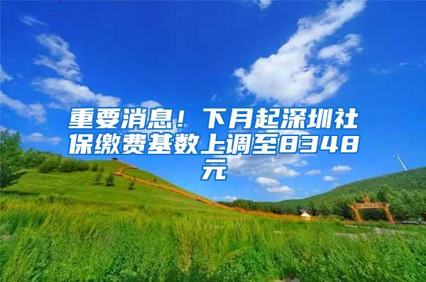 重要消息！下月起深圳社保缴费基数上调至8348元
