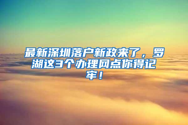 最新深圳落户新政来了，罗湖这3个办理网点你得记牢！
