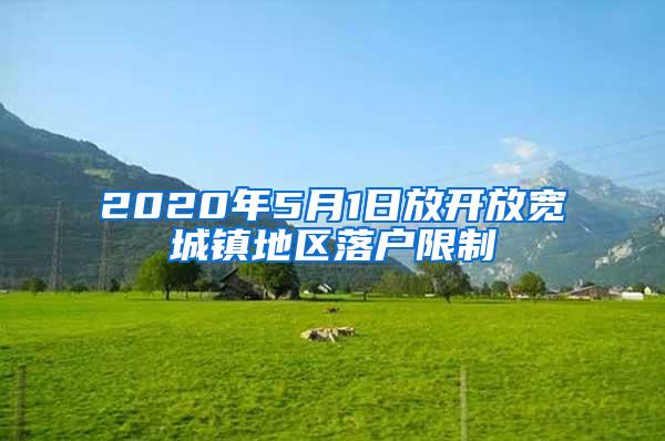 2020年5月1日放开放宽城镇地区落户限制
