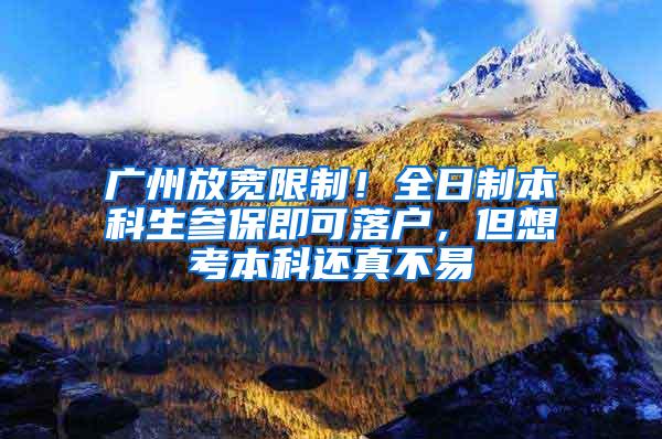 广州放宽限制！全日制本科生参保即可落户，但想考本科还真不易