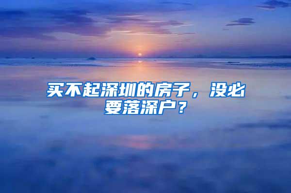 买不起深圳的房子，没必要落深户？