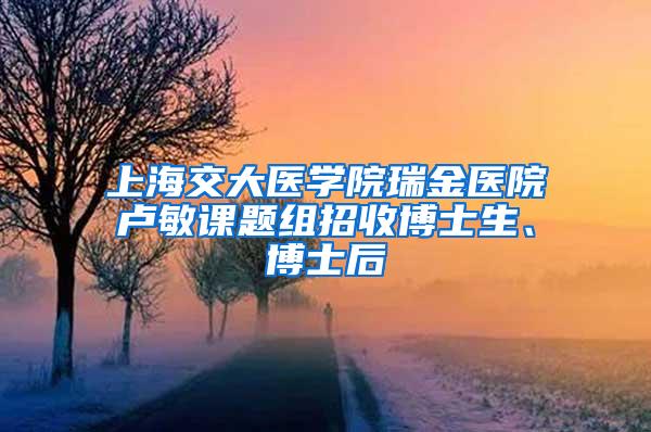 上海交大医学院瑞金医院卢敏课题组招收博士生、博士后