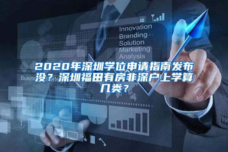 2020年深圳学位申请指南发布没？深圳福田有房非深户上学算几类？