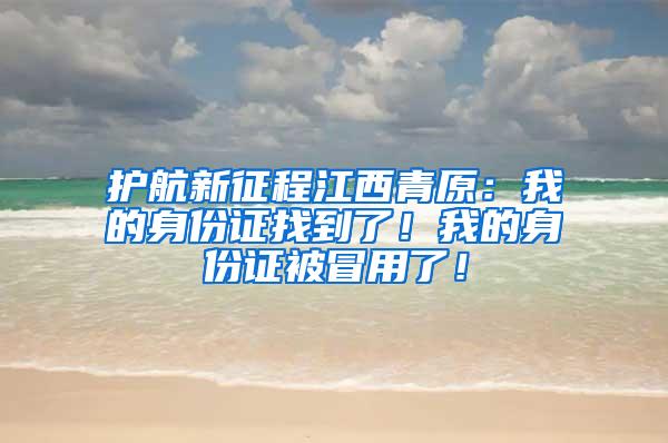 护航新征程江西青原：我的身份证找到了！我的身份证被冒用了！