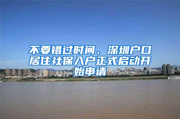 不要错过时间、深圳户口居住社保入户正式启动开始申请