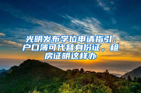 光明发布学位申请指引：户口簿可代替身份证，租房证明这样办