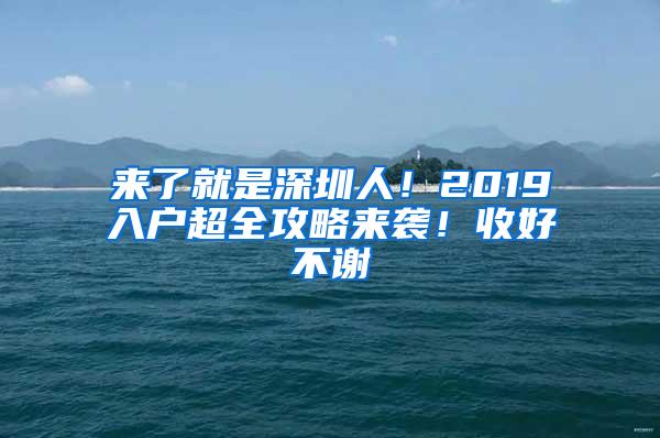 来了就是深圳人！2019入户超全攻略来袭！收好不谢