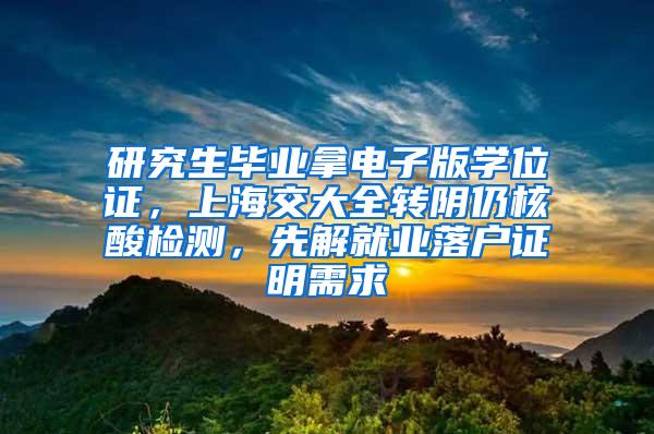 研究生毕业拿电子版学位证，上海交大全转阴仍核酸检测，先解就业落户证明需求