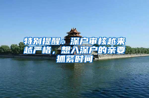 特别提醒：深户审核越来越严格，想入深户的亲要抓紧时间
