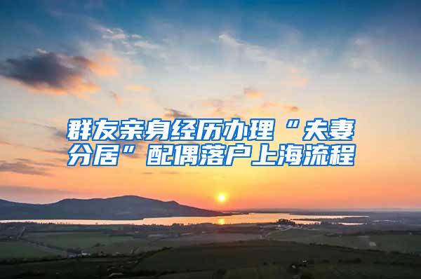 群友亲身经历办理“夫妻分居”配偶落户上海流程