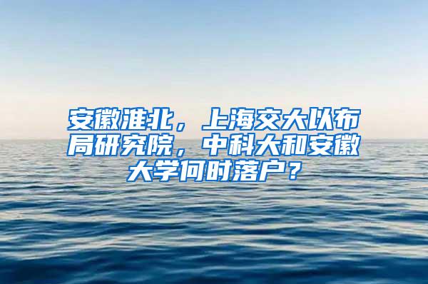 安徽淮北，上海交大以布局研究院，中科大和安徽大学何时落户？